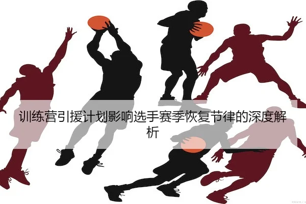 训练营引援计划影响选手赛季恢复节律的深度解析 - OL ENTERTAINMENT